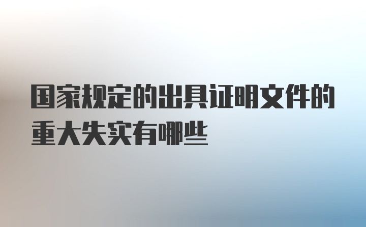 国家规定的出具证明文件的重大失实有哪些