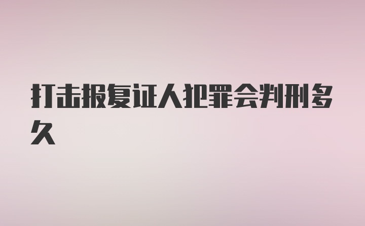 打击报复证人犯罪会判刑多久