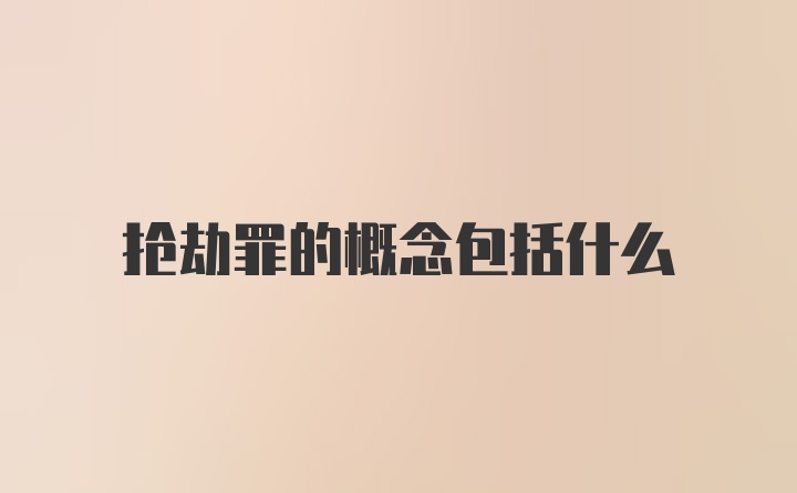 抢劫罪的概念包括什么