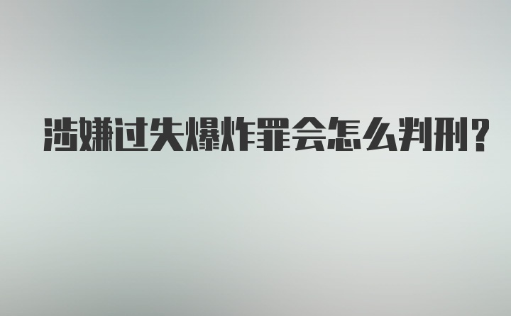 涉嫌过失爆炸罪会怎么判刑？