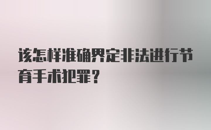 该怎样准确界定非法进行节育手术犯罪？