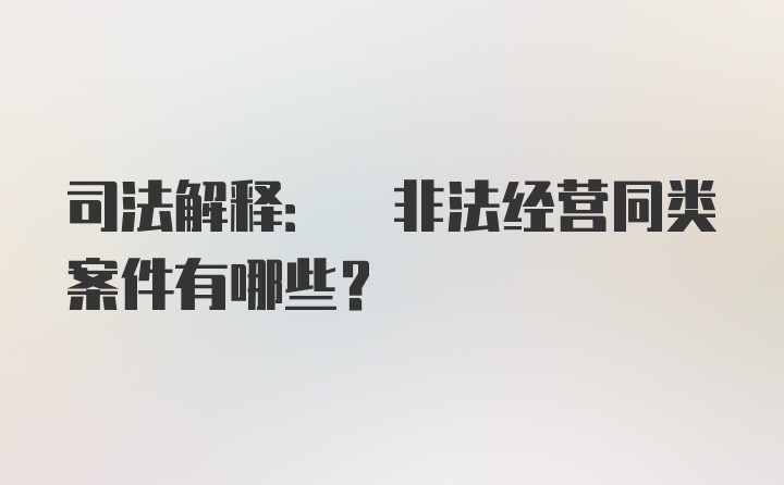 司法解释: 非法经营同类案件有哪些?