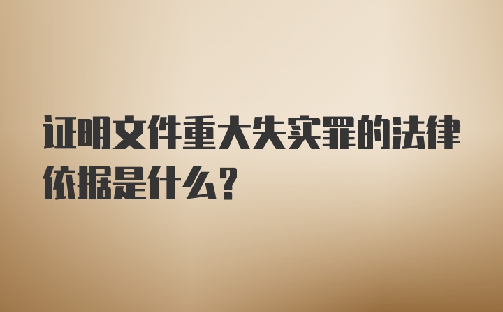 证明文件重大失实罪的法律依据是什么？