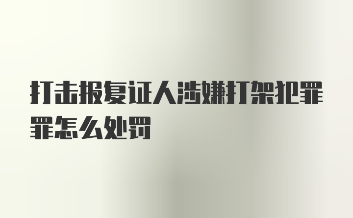 打击报复证人涉嫌打架犯罪罪怎么处罚