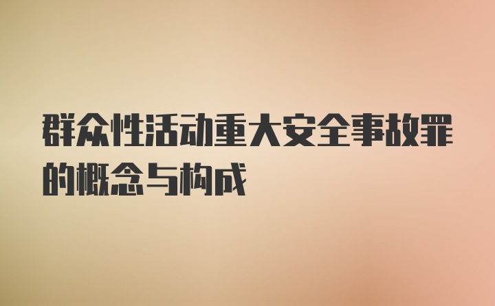 群众性活动重大安全事故罪的概念与构成