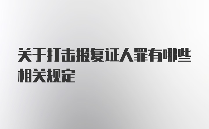 关于打击报复证人罪有哪些相关规定