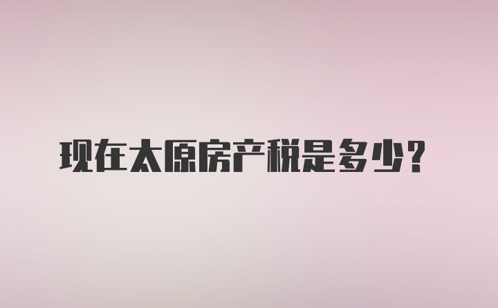 现在太原房产税是多少？