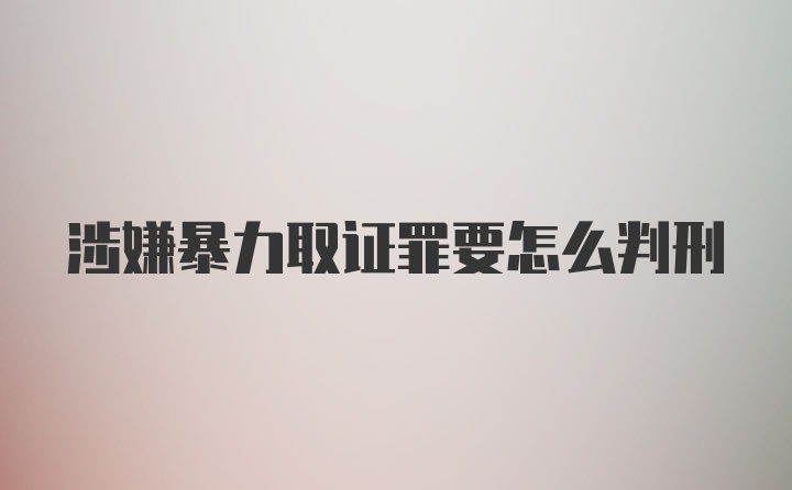 涉嫌暴力取证罪要怎么判刑