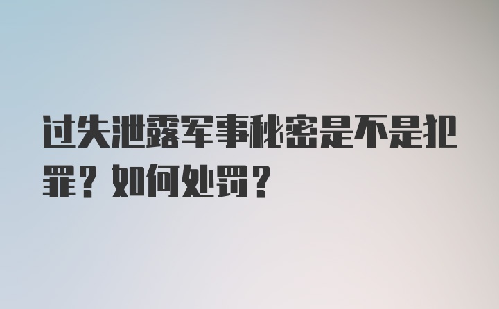 过失泄露军事秘密是不是犯罪?如何处罚?