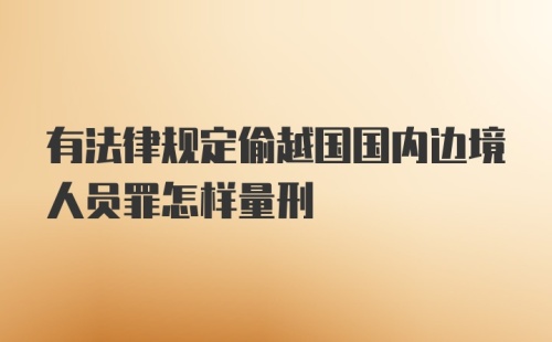 有法律规定偷越国国内边境人员罪怎样量刑