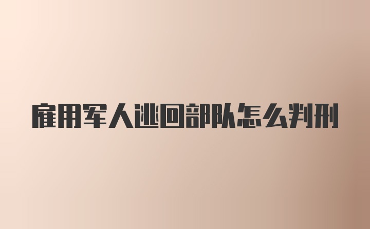 雇用军人逃回部队怎么判刑