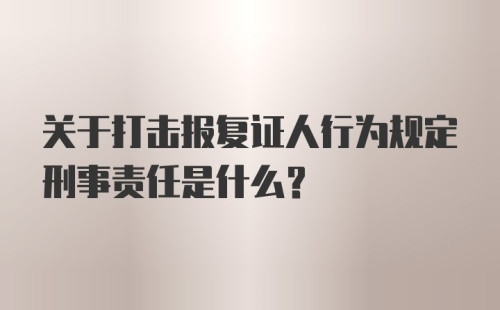 关于打击报复证人行为规定刑事责任是什么？