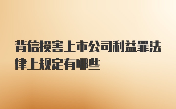 背信损害上市公司利益罪法律上规定有哪些