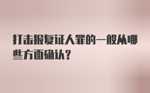 打击报复证人罪的一般从哪些方面确认？