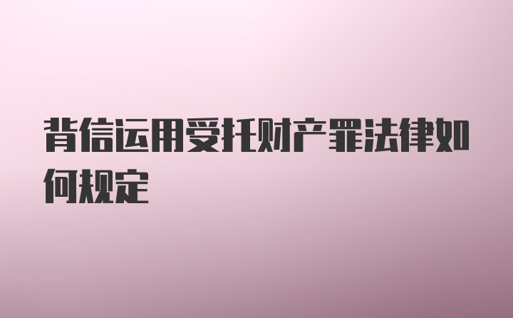 背信运用受托财产罪法律如何规定