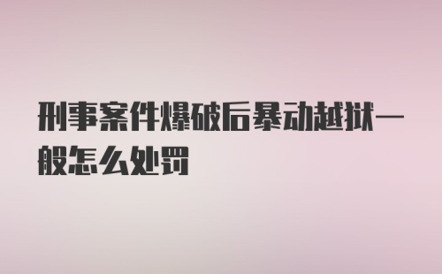 刑事案件爆破后暴动越狱一般怎么处罚