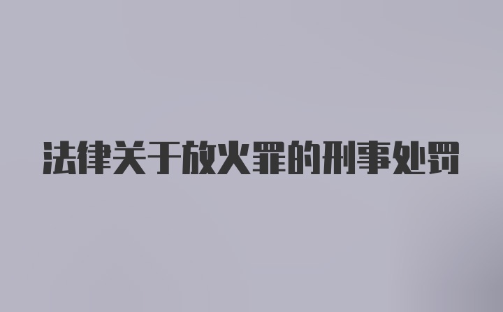 法律关于放火罪的刑事处罚