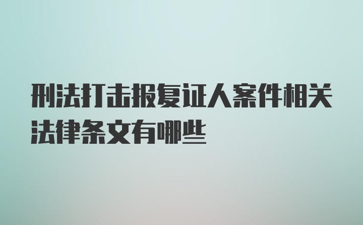 刑法打击报复证人案件相关法律条文有哪些