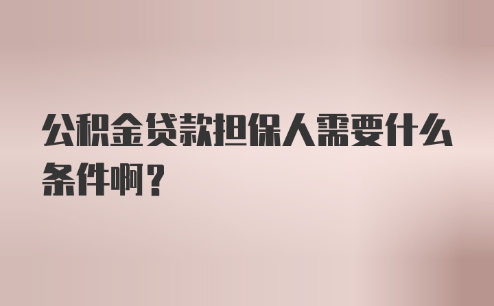 公积金贷款担保人需要什么条件啊？