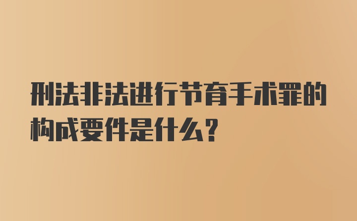 刑法非法进行节育手术罪的构成要件是什么？