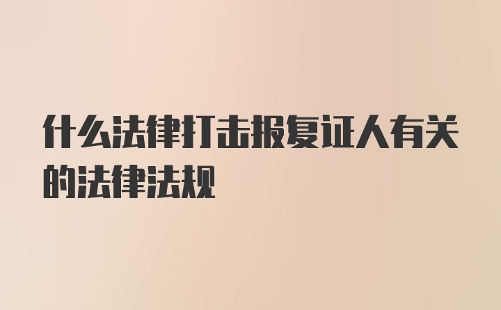 什么法律打击报复证人有关的法律法规