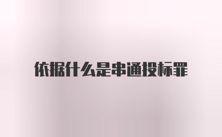 依据什么是串通投标罪