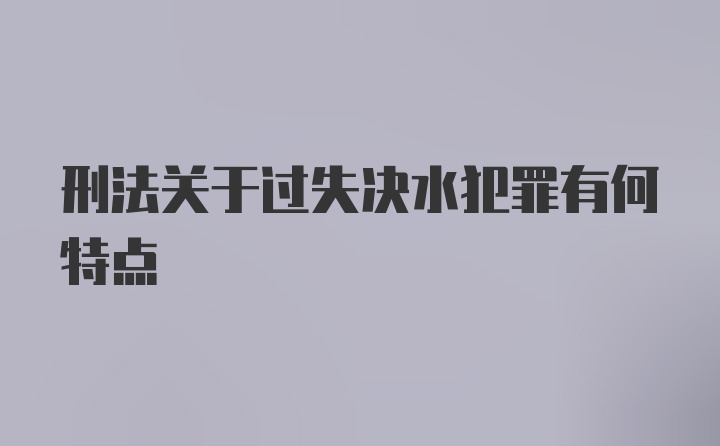 刑法关于过失决水犯罪有何特点