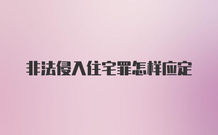 非法侵入住宅罪怎样应定