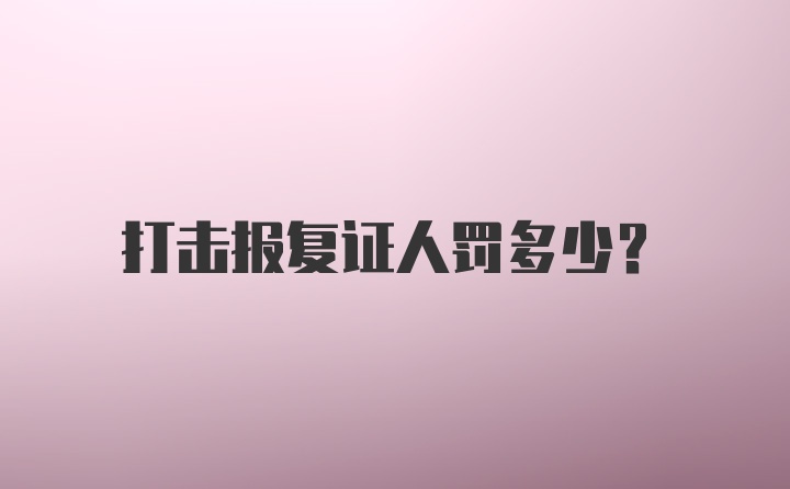 打击报复证人罚多少？