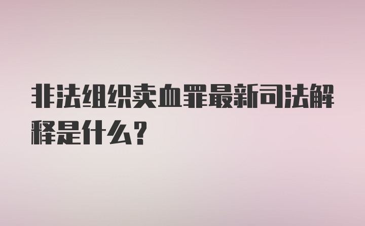 非法组织卖血罪最新司法解释是什么？