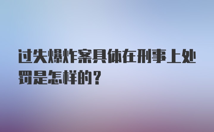 过失爆炸案具体在刑事上处罚是怎样的？