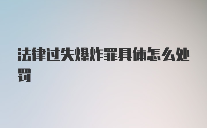 法律过失爆炸罪具体怎么处罚