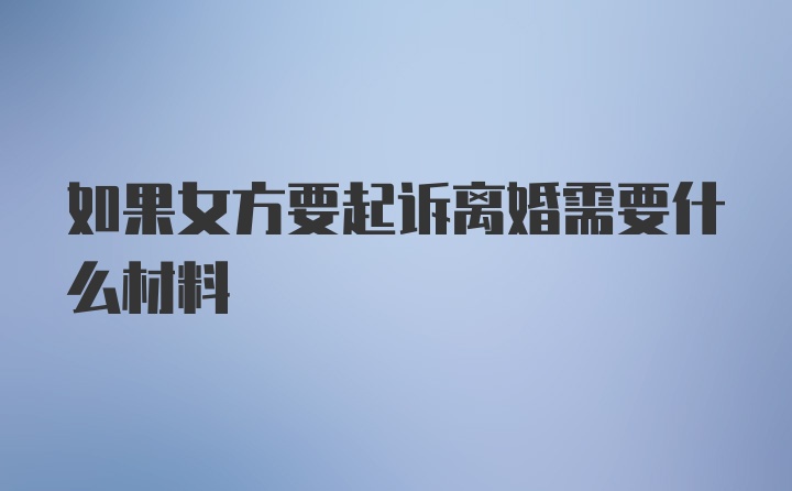 如果女方要起诉离婚需要什么材料