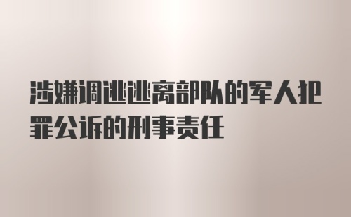 涉嫌调逃逃离部队的军人犯罪公诉的刑事责任