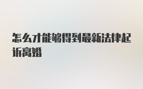 怎么才能够得到最新法律起诉离婚