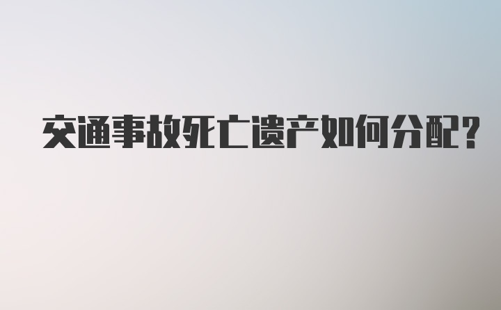 交通事故死亡遗产如何分配？