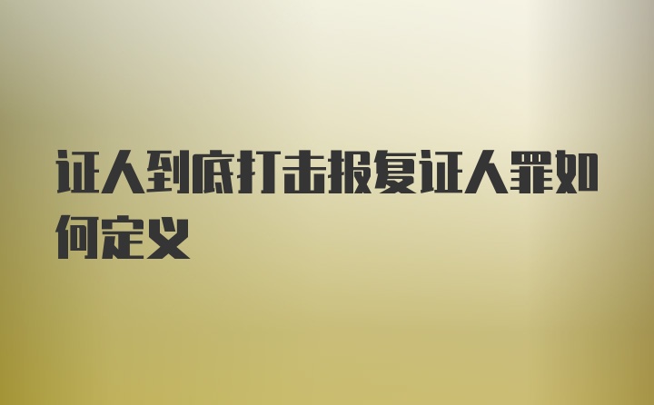 证人到底打击报复证人罪如何定义