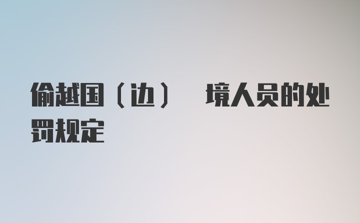 偷越国(边) 境人员的处罚规定