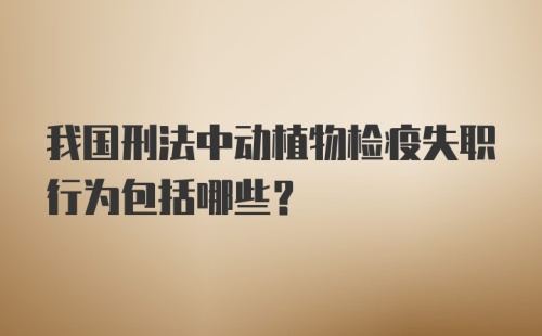 我国刑法中动植物检疫失职行为包括哪些？