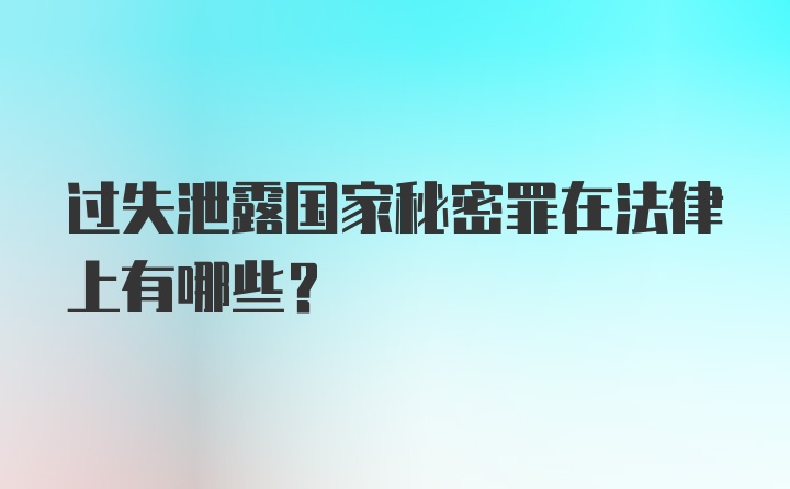 过失泄露国家秘密罪在法律上有哪些?