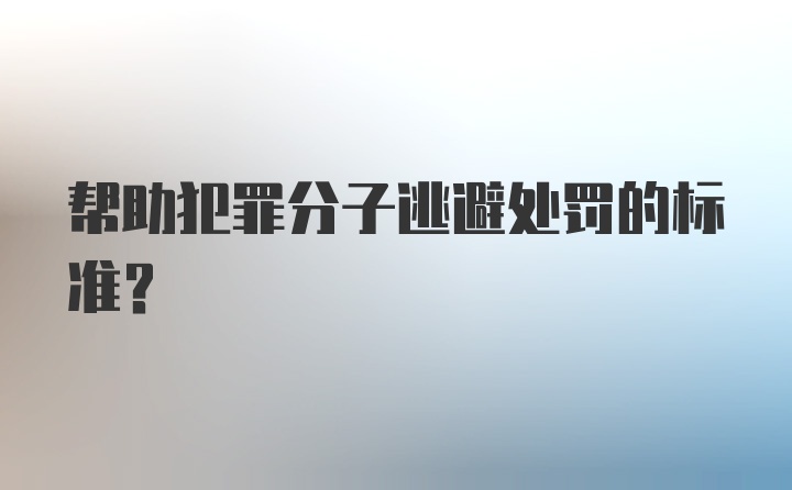 帮助犯罪分子逃避处罚的标准？