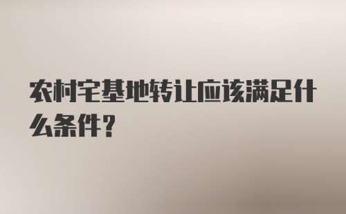 农村宅基地转让应该满足什么条件？