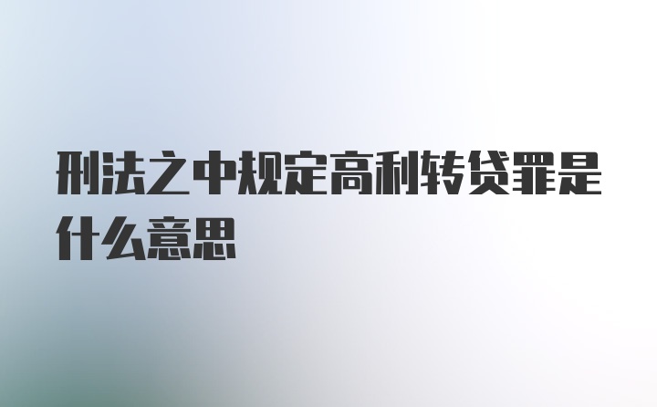 刑法之中规定高利转贷罪是什么意思