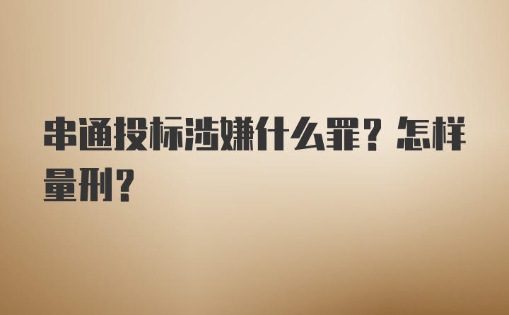 串通投标涉嫌什么罪？怎样量刑？