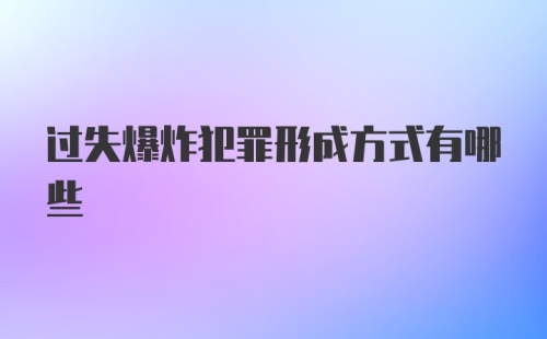 过失爆炸犯罪形成方式有哪些