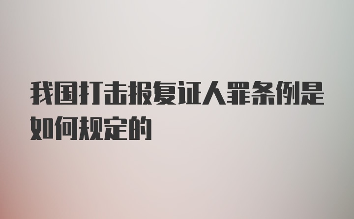 我国打击报复证人罪条例是如何规定的