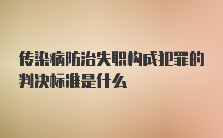 传染病防治失职构成犯罪的判决标准是什么