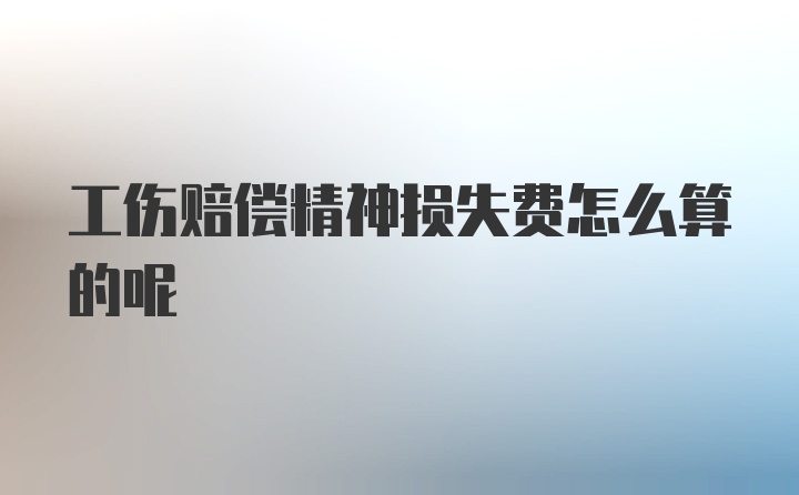 工伤赔偿精神损失费怎么算的呢