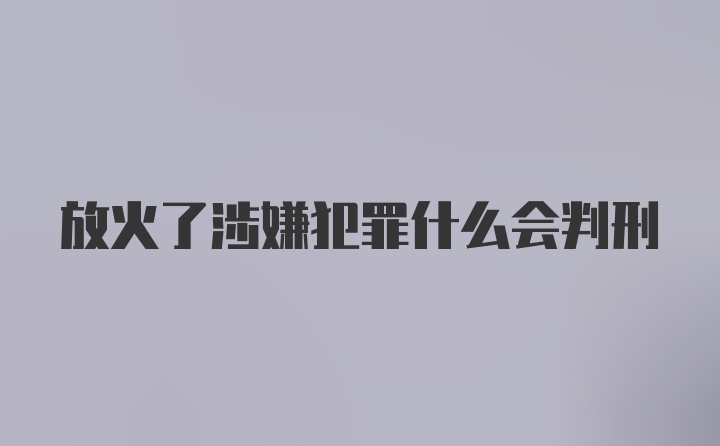 放火了涉嫌犯罪什么会判刑