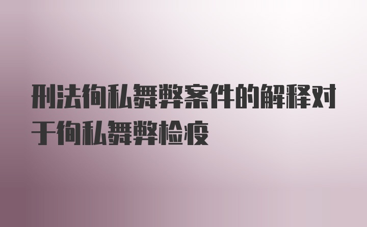 刑法徇私舞弊案件的解释对于徇私舞弊检疫